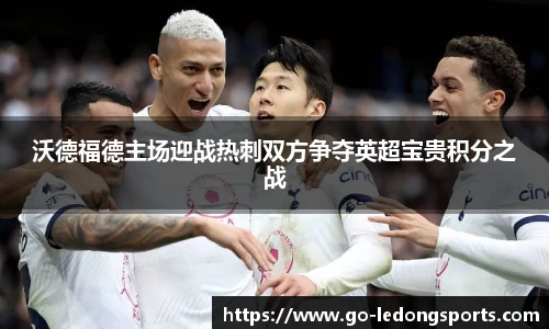 沃德福德主场迎战热刺双方争夺英超宝贵积分之战