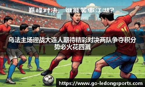 乌法主场迎战大连人期待精彩对决两队争夺积分势必火花四溅