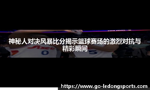 神秘人对决风暴比分揭示篮球赛场的激烈对抗与精彩瞬间
