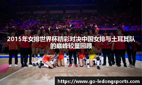 2015年女排世界杯精彩对决中国女排与土耳其队的巅峰较量回顾
