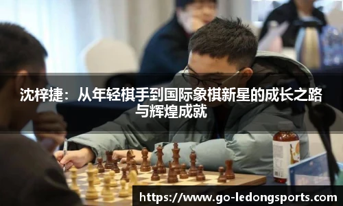 沈梓捷：从年轻棋手到国际象棋新星的成长之路与辉煌成就