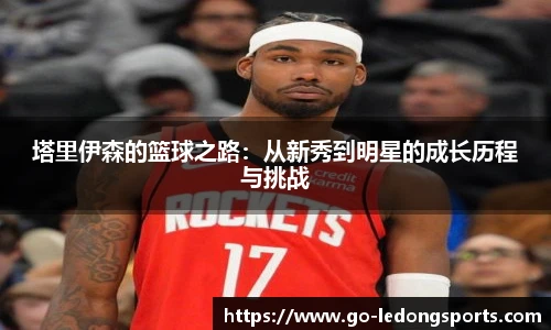 塔里伊森的篮球之路：从新秀到明星的成长历程与挑战