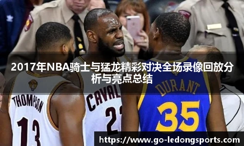2017年NBA骑士与猛龙精彩对决全场录像回放分析与亮点总结