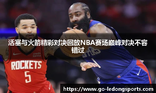 活塞与火箭精彩对决回放NBA赛场巅峰对决不容错过