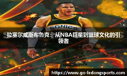 拉塞尔威斯布鲁克：从NBA巨星到篮球文化的引领者