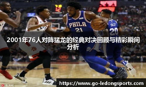 2001年76人对阵猛龙的经典对决回顾与精彩瞬间分析