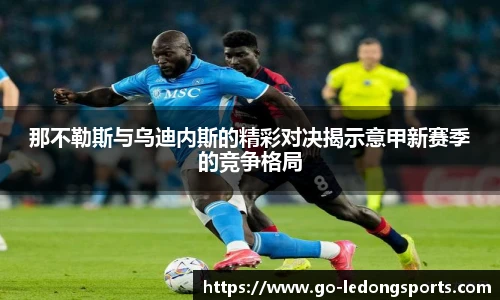 那不勒斯与乌迪内斯的精彩对决揭示意甲新赛季的竞争格局