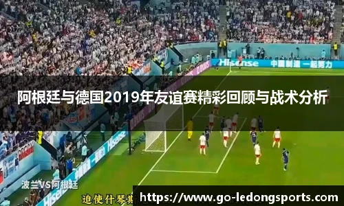 阿根廷与德国2019年友谊赛精彩回顾与战术分析